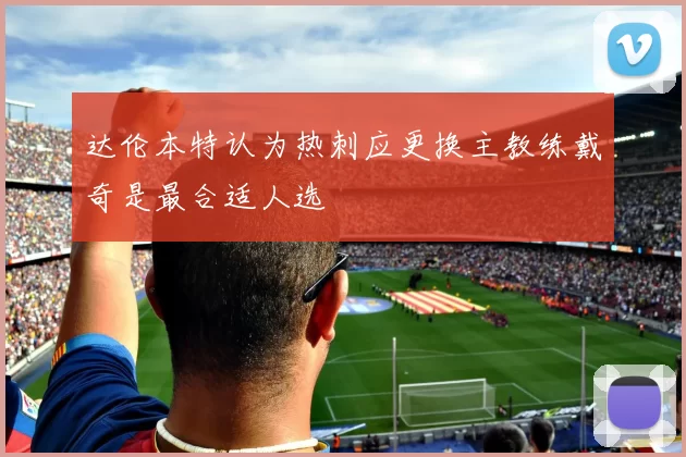 达伦本特认为热刺应更换主教练戴奇是最合适人选