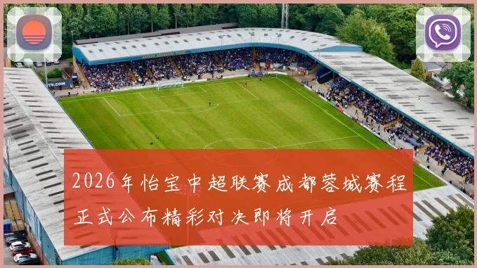 2026年怡宝中超联赛成都蓉城赛程正式公布精彩对决即将开启