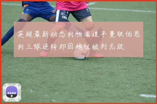 英超最新动态利物浦追平曼联伯恩利三球逆转却因越位被判无效