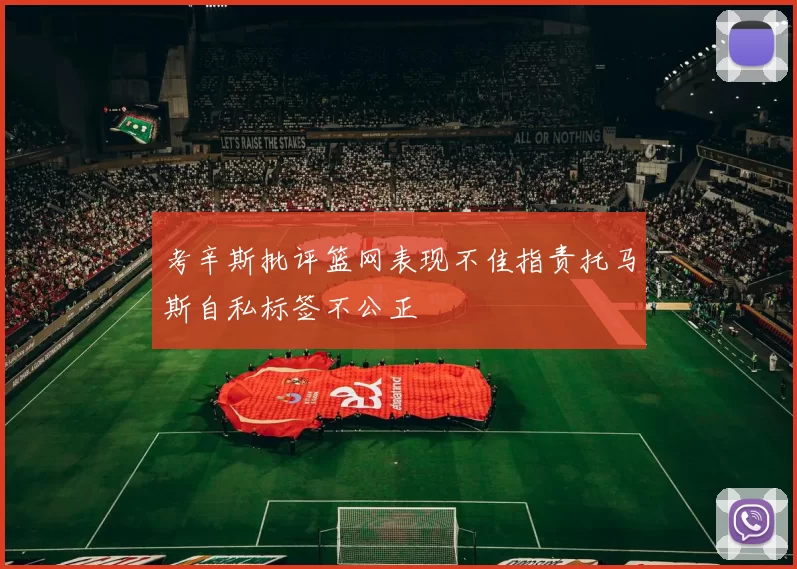 考辛斯批评篮网表现不佳指责托马斯自私标签不公正