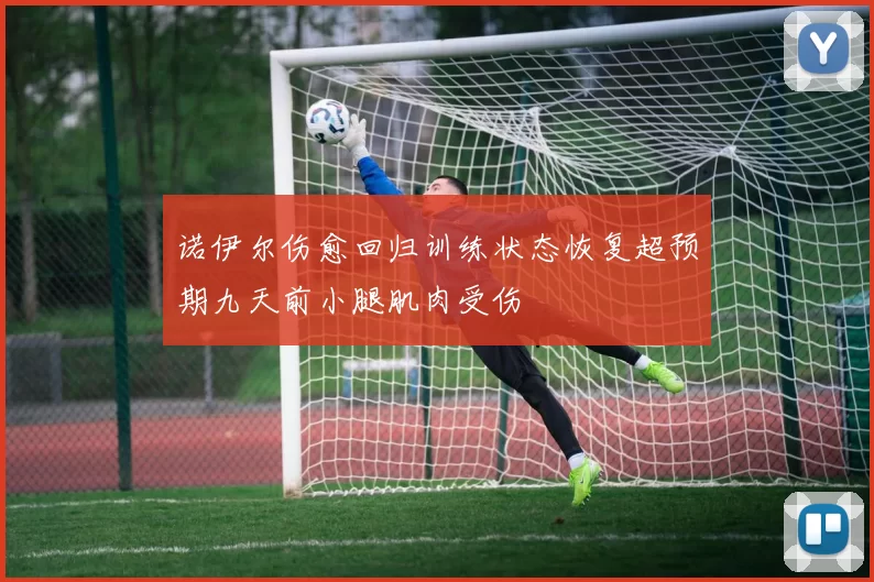 诺伊尔伤愈回归训练状态恢复超预期九天前小腿肌肉受伤