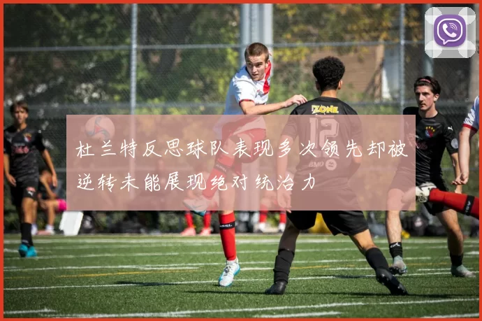 杜兰特反思球队表现多次领先却被逆转未能展现绝对统治力