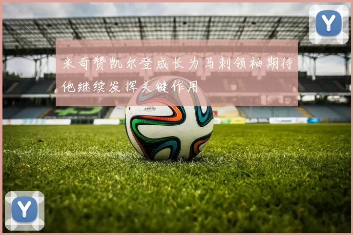 米奇赞凯尔登成长为马刺领袖期待他继续发挥关键作用