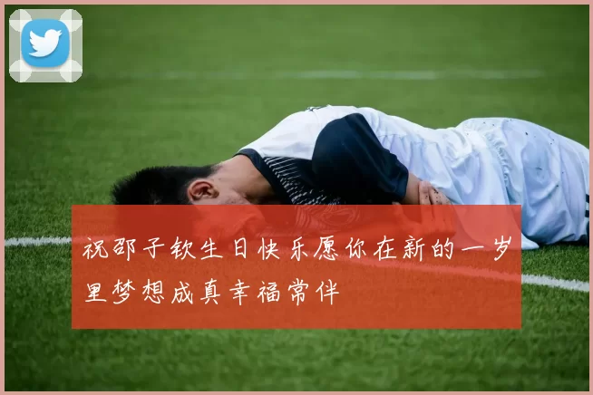 祝邵子钦生日快乐愿你在新的一岁里梦想成真幸福常伴