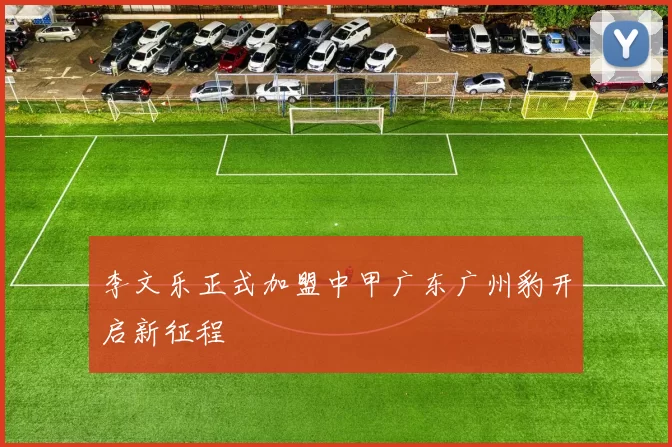 李文乐正式加盟中甲广东广州豹开启新征程