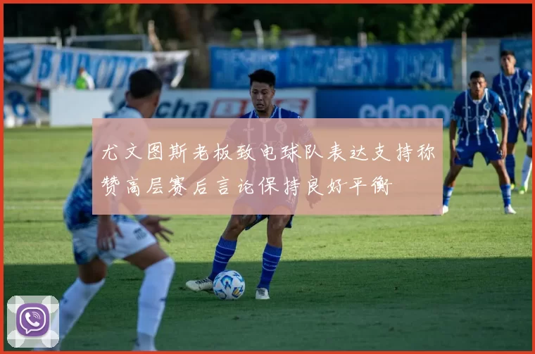 尤文图斯老板致电球队表达支持称赞高层赛后言论保持良好平衡